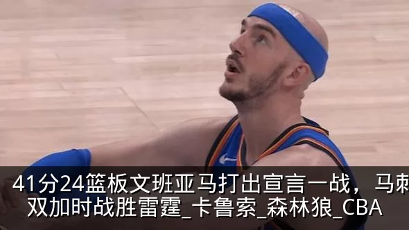 41分24篮板文班亚马打出宣言一战,马刺双加时战胜雷霆_卡鲁索_森林狼_CBA